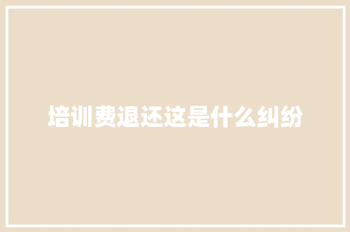培训费退还这是什么纠纷