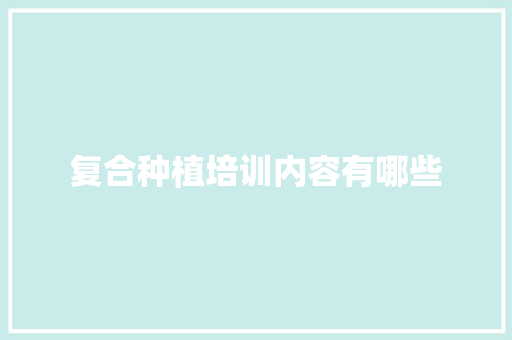 复合种植培训内容有哪些