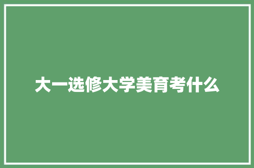 大一选修大学美育考什么
