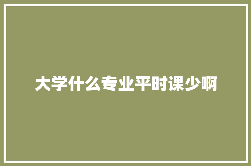大学什么专业平时课少啊