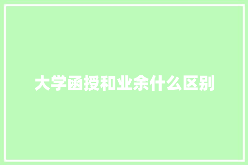 大学函授和业余什么区别