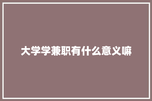 大学学兼职有什么意义嘛