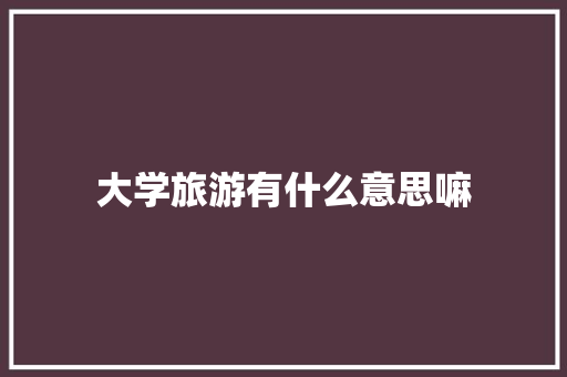 大学旅游有什么意思嘛