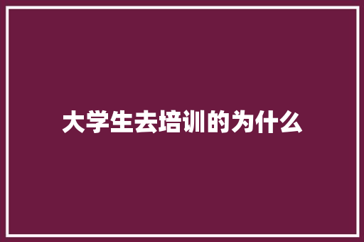 大学生去培训的为什么