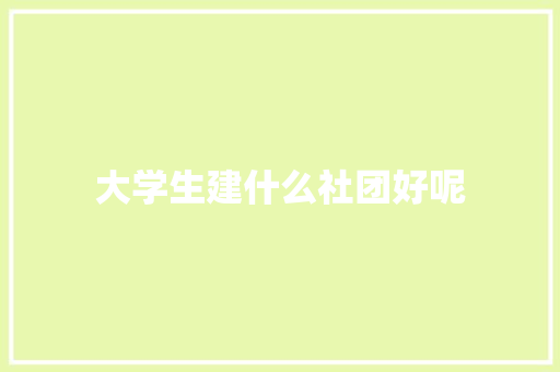 大学生建什么社团好呢