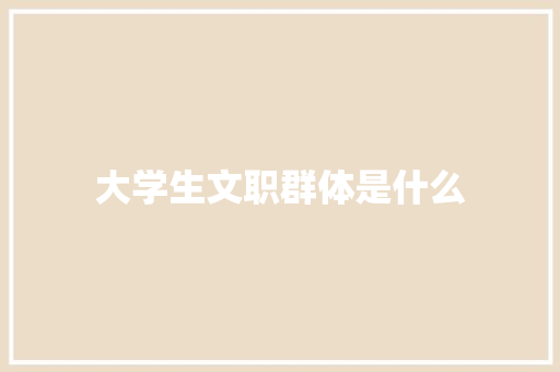 大学生文职群体是什么