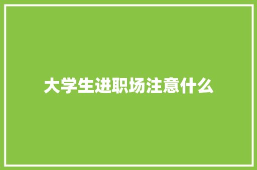 大学生进职场注意什么