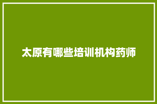 太原有哪些培训机构药师