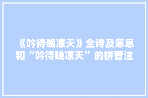 《吟待晚凉天》全诗及意思和“吟待晚凉天”的拼音注释