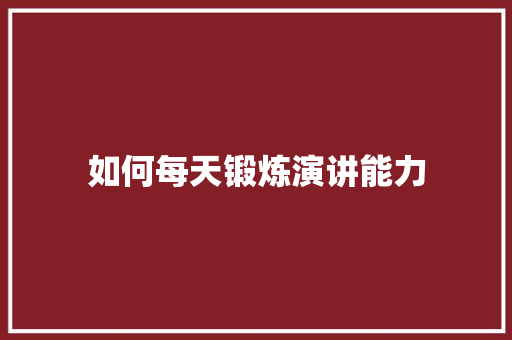 如何每天锻炼演讲能力