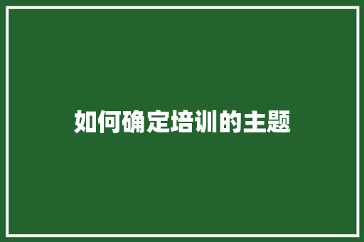如何确定培训的主题