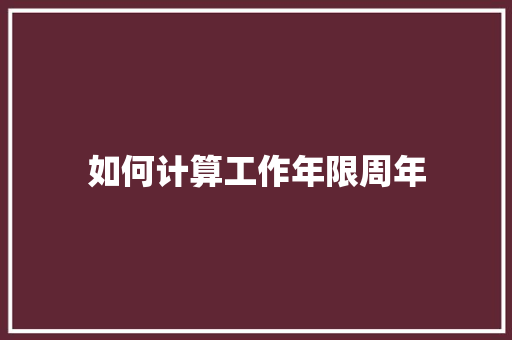 如何计算工作年限周年