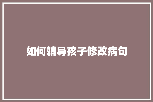 如何辅导孩子修改病句