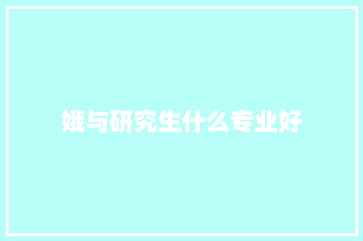 娥与研究生什么专业好