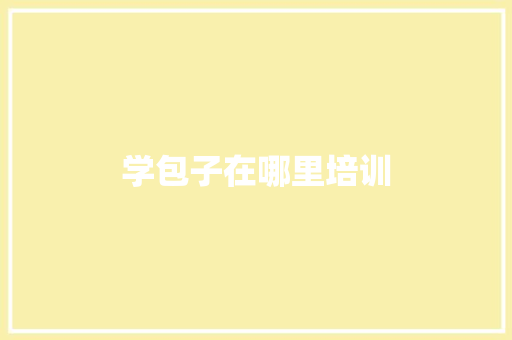 学包子在哪里培训