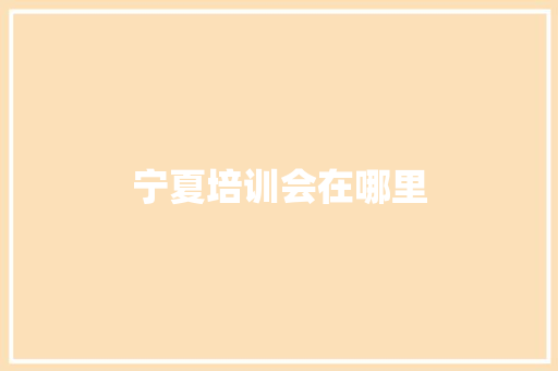 宁夏培训会在哪里