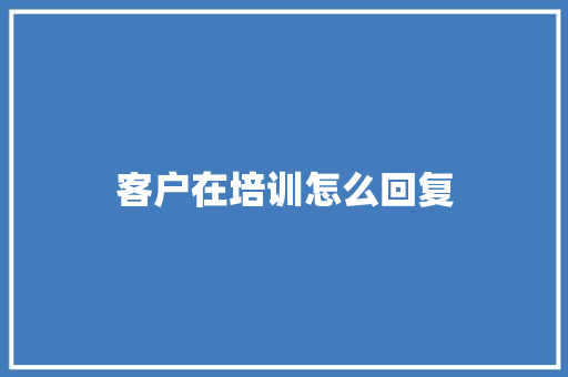 客户在培训怎么回复