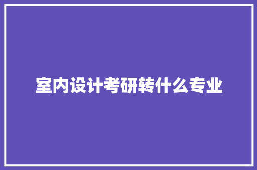 室内设计考研转什么专业