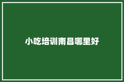 小吃培训南昌哪里好