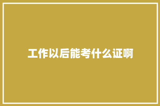 工作以后能考什么证啊
