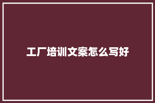 工厂培训文案怎么写好