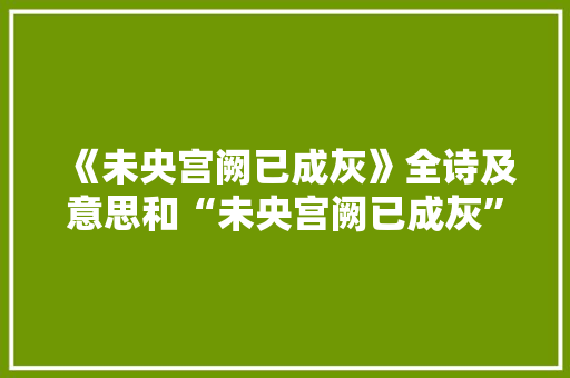 《未央宫阙已成灰》全诗及意思和“未央宫阙已成灰”的拼音注释