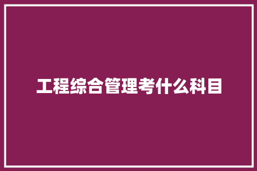 工程综合管理考什么科目