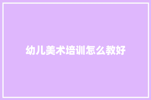 幼儿美术培训怎么教好