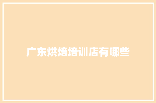 广东烘焙培训店有哪些