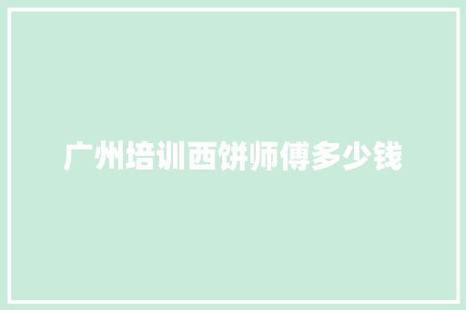 广州培训西饼师傅多少钱