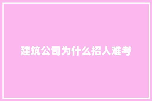建筑公司为什么招人难考