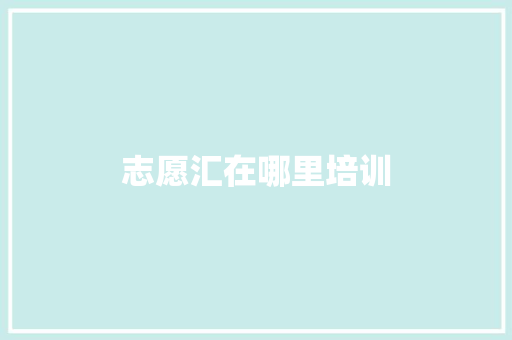 志愿汇在哪里培训