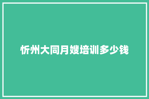 忻州大同月嫂培训多少钱