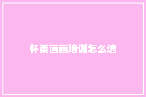 怀柔画画培训怎么选