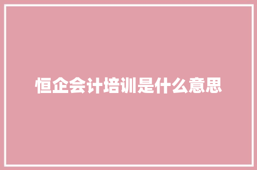 恒企会计培训是什么意思