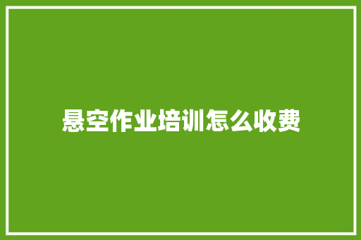 悬空作业培训怎么收费