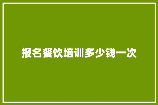 报名餐饮培训多少钱一次