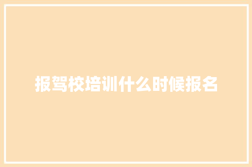 报驾校培训什么时候报名