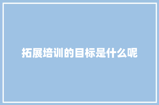 拓展培训的目标是什么呢