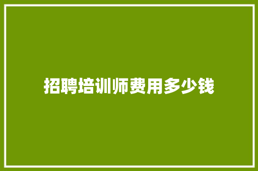 招聘培训师费用多少钱