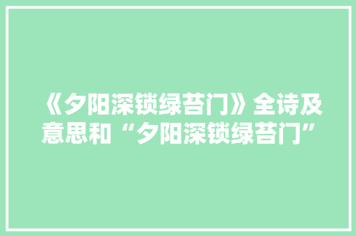 《夕阳深锁绿苔门》全诗及意思和“夕阳深锁绿苔门”的拼音注释 诗词鉴赏