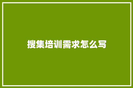 搜集培训需求怎么写