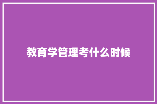 教育学管理考什么时候