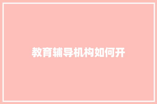 教育辅导机构如何开