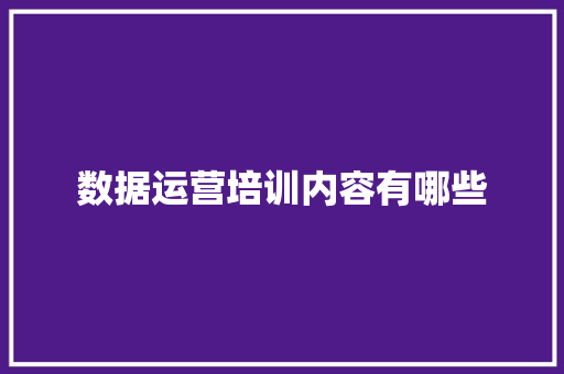 数据运营培训内容有哪些
