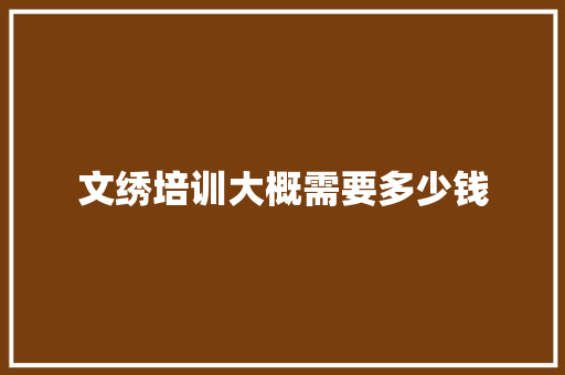 文绣培训大概需要多少钱 会议纪要