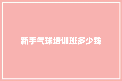 新手气球培训班多少钱