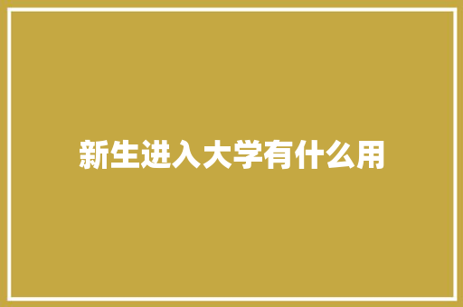新生进入大学有什么用