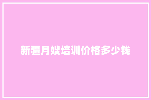 新疆月嫂培训价格多少钱 诗词鉴赏