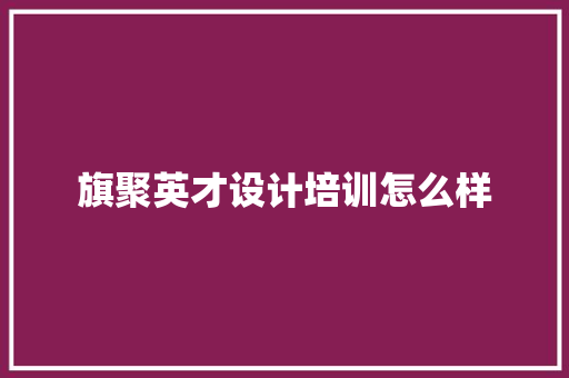 旗聚英才设计培训怎么样